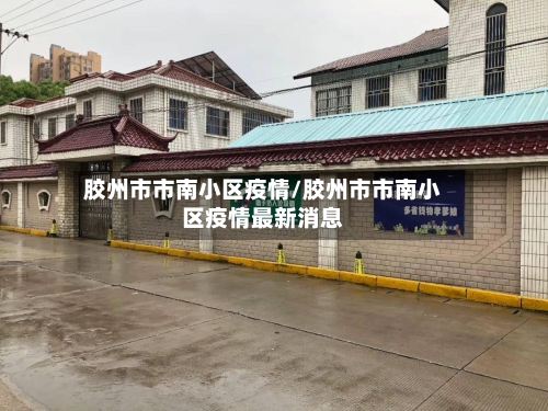 胶州市市南小区疫情/胶州市市南小区疫情最新消息-第1张图片