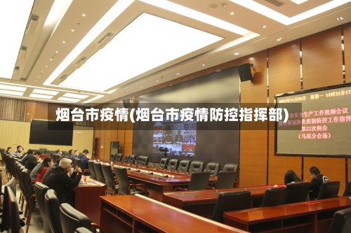 烟台市疫情(烟台市疫情防控指挥部)-第2张图片