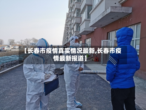 【长春市疫情真实情况最新,长春市疫情最新报道】-第1张图片