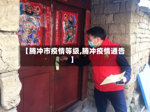 【腾冲市疫情等级,腾冲疫情通告】-第1张图片