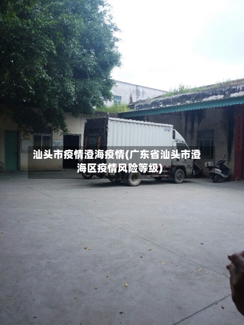 汕头市疫情澄海疫情(广东省汕头市澄海区疫情风险等级)-第3张图片