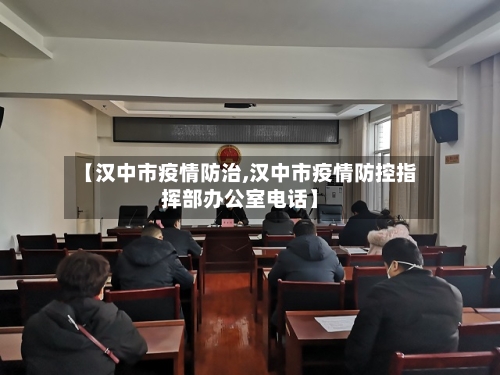【汉中市疫情防治,汉中市疫情防控指挥部办公室电话】-第1张图片