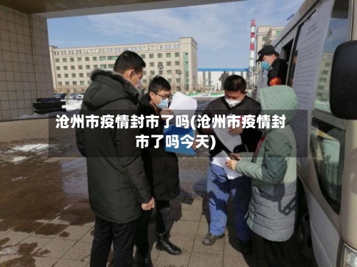 沧州市疫情封市了吗(沧州市疫情封市了吗今天)-第3张图片