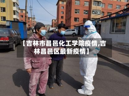【吉林市昌邑化工学院疫情,吉林昌邑区最新疫情】-第1张图片