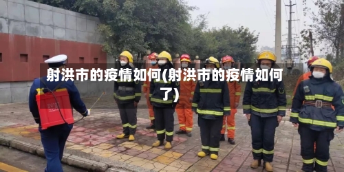 射洪市的疫情如何(射洪市的疫情如何了)-第1张图片