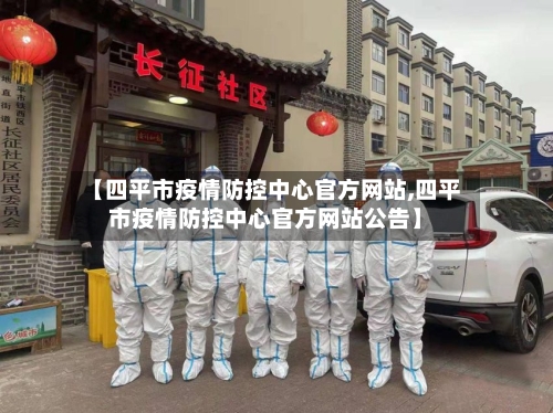 【四平市疫情防控中心官方网站,四平市疫情防控中心官方网站公告】-第3张图片