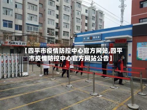 【四平市疫情防控中心官方网站,四平市疫情防控中心官方网站公告】-第2张图片