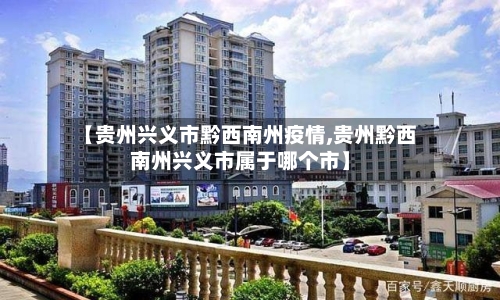 【贵州兴义市黔西南州疫情,贵州黔西南州兴义市属于哪个市】-第3张图片