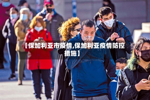 【保加利亚市疫情,保加利亚疫情防控措施】-第3张图片