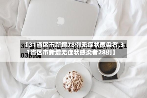【31省区市新增78例无症状感染者,31省区市新增无症状感染者28例】-第2张图片