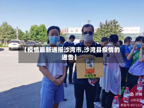 【疫情最新通报沙湾市,沙湾县疫情的通告】-第1张图片