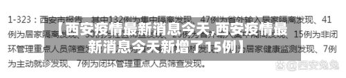 【西安疫情最新消息今天,西安疫情最新消息今天新增了15例】-第1张图片