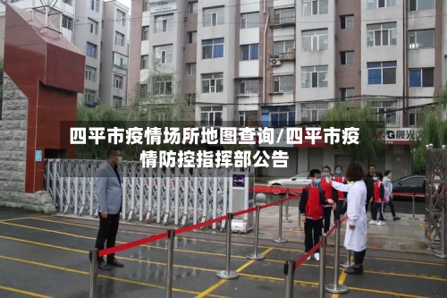 四平市疫情场所地图查询/四平市疫情防控指挥部公告-第2张图片