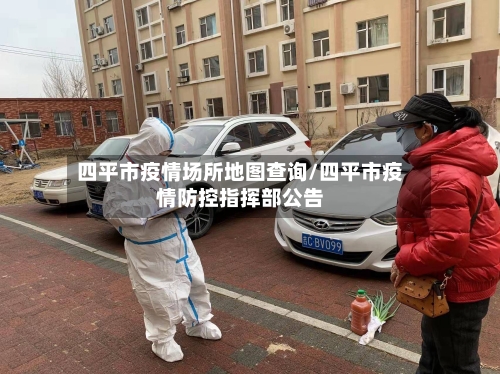 四平市疫情场所地图查询/四平市疫情防控指挥部公告-第1张图片