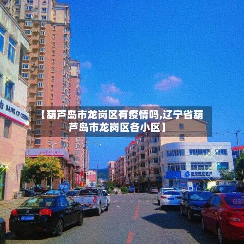 【葫芦岛市龙岗区有疫情吗,辽宁省葫芦岛市龙岗区各小区】-第2张图片