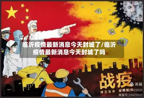 临沂疫情最新消息今天封城了/临沂疫情最新消息今天封城了吗-第2张图片