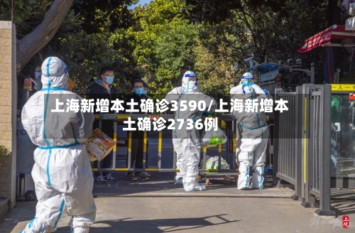 上海新增本土确诊3590/上海新增本土确诊2736例-第1张图片