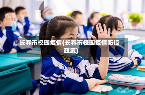 长春市校园疫情(长春市校园疫情防控政策)-第1张图片