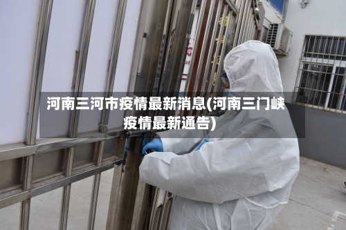 河南三河市疫情最新消息(河南三门峡疫情最新通告)-第1张图片