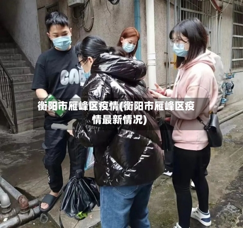 衡阳市雁峰区疫情(衡阳市雁峰区疫情最新情况)-第1张图片