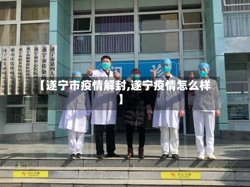 【遂宁市疫情解封,遂宁疫情怎么样】-第1张图片