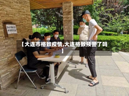 【大连市格致疫情,大连格致预警了吗】-第1张图片