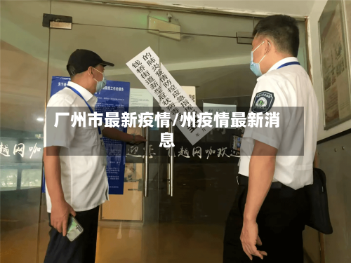 厂州市最新疫情/州疫情最新消息-第3张图片