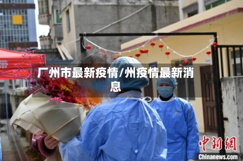 厂州市最新疫情/州疫情最新消息-第2张图片
