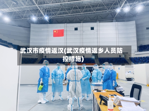 武汉市疫情返汉(武汉疫情返乡人员防控措施)-第2张图片