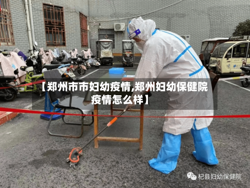 【郑州市市妇幼疫情,郑州妇幼保健院疫情怎么样】-第1张图片