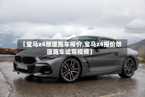 【宝马z4敞篷跑车报价,宝马z4报价敞篷跑车试驾视频】-第1张图片