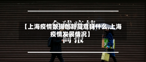 【上海疫情数据创新高意味什么,上海疫情发展情况】-第1张图片
