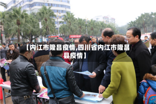 【内江市隆昌疫情,四川省内江市隆昌县疫情】-第1张图片