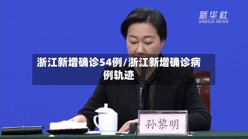 浙江新增确诊54例/浙江新增确诊病例轨迹-第3张图片