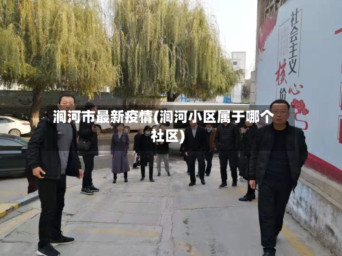 涧河市最新疫情(涧河小区属于哪个社区)-第2张图片