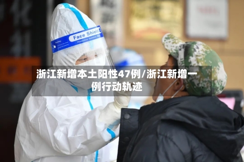 浙江新增本土阳性47例/浙江新增一例行动轨迹-第3张图片