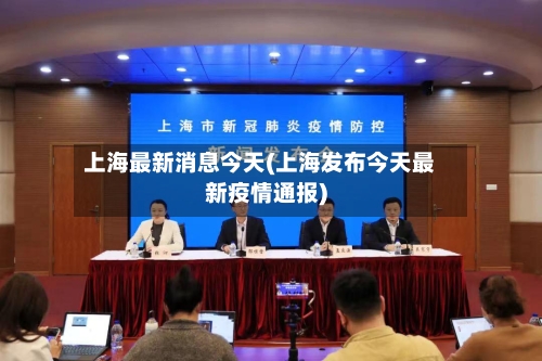 上海最新消息今天(上海发布今天最新疫情通报)-第1张图片