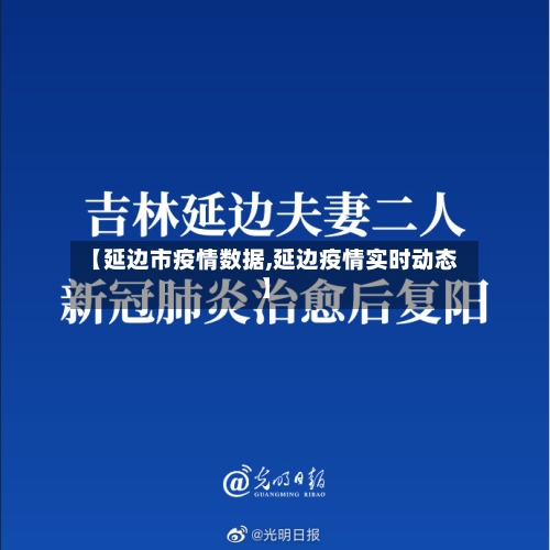 【延边市疫情数据,延边疫情实时动态】-第3张图片