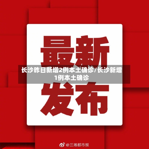 长沙昨日新增2例本土确诊/长沙新增1例本土确诊-第2张图片