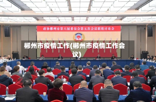 郴州市疫情工作(郴州市疫情工作会议)-第1张图片
