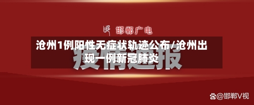 沧州1例阳性无症状轨迹公布/沧州出现一例新冠肺炎-第1张图片