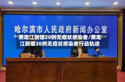 黑龙江新增20例无症状感染者/黑龙江新增20例无症状感染者行动轨迹-第2张图片