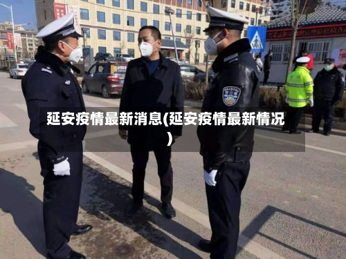 延安疫情最新消息(延安疫情最新情况)-第1张图片