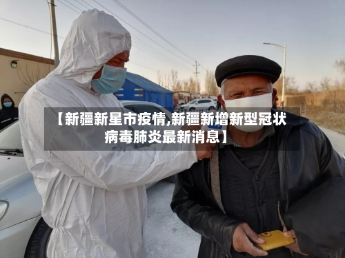 【新疆新星市疫情,新疆新增新型冠状病毒肺炎最新消息】-第1张图片