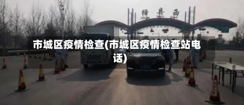 市城区疫情检查(市城区疫情检查站电话)-第2张图片