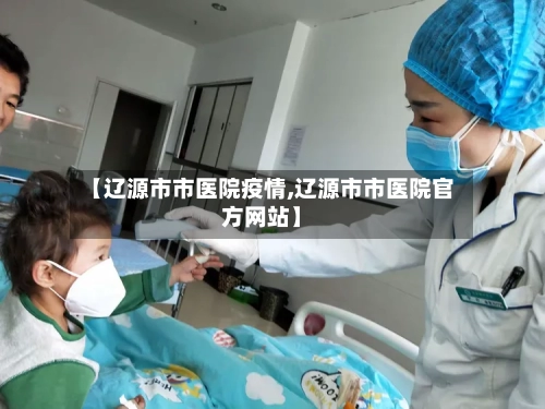 【辽源市市医院疫情,辽源市市医院官方网站】-第1张图片