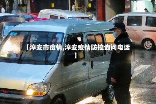 【淳安市疫情,淳安疫情防控询问电话】-第3张图片