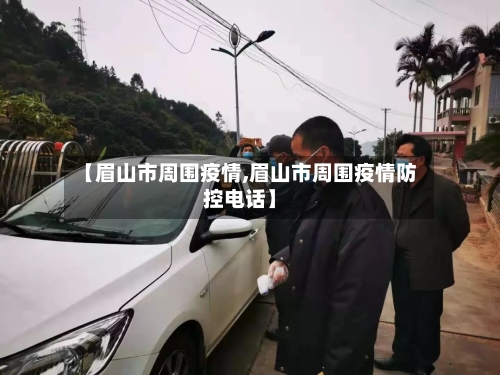 【眉山市周围疫情,眉山市周围疫情防控电话】-第3张图片