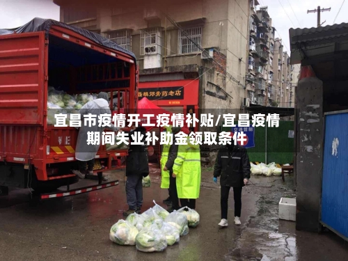 宜昌市疫情开工疫情补贴/宜昌疫情期间失业补助金领取条件-第2张图片