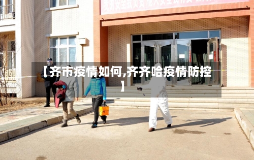 【齐市疫情如何,齐齐哈疫情防控】-第1张图片